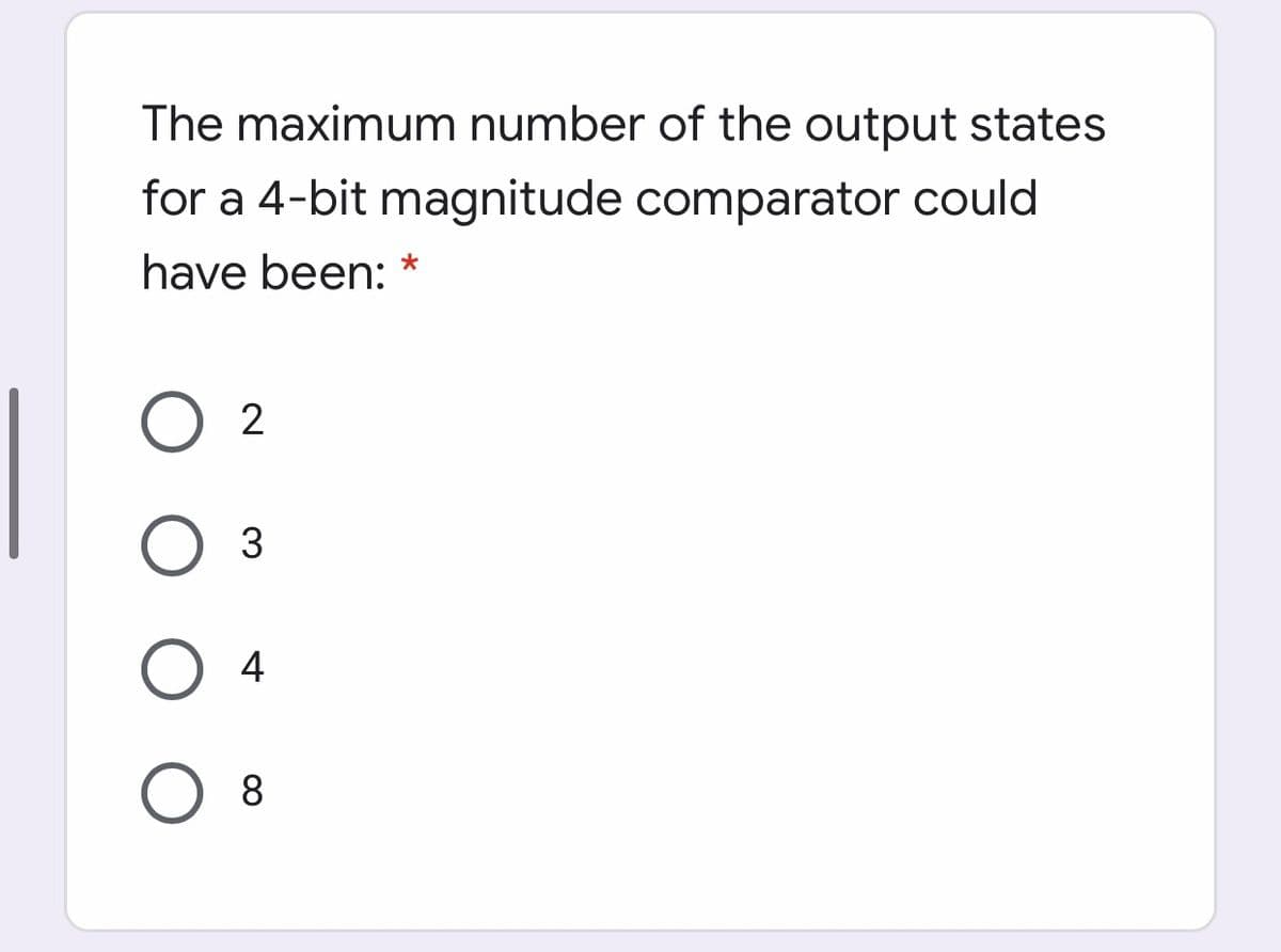 The maximum number of the output states
for a 4-bit magnitude comparator could
have been: *
Оз
4
O 8
