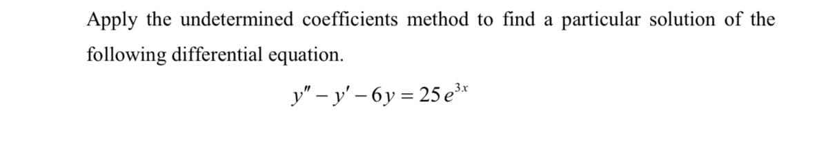 Apply the undetermined coefficients method to find a particular solution of the
following differential equation.
y" – y' – 6y = 25e³"
