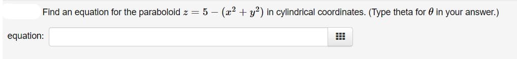 Find an equation for the paraboloid z = 5 – (x2 + y?) in cylindrical coordinates. (Type theta for 0 in your answer.)
equation:
