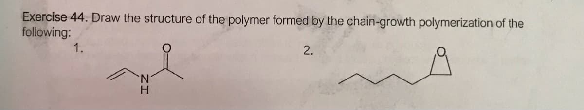 Exercise 44. Draw the structure of the polymer formed by the chain-growth polymerization of the
following:
1.
2.
N.
