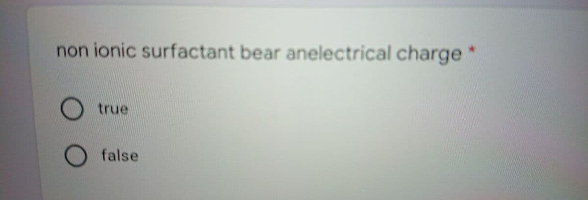 non ionic surfactant bear anelectrical charge *
true
false
