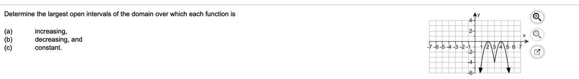 Determine the largest open intervals of the domain over which each function is
Ay
(а)
(b)
(c)
increasing,
decreasing, and
constant.
7-6-5 4
