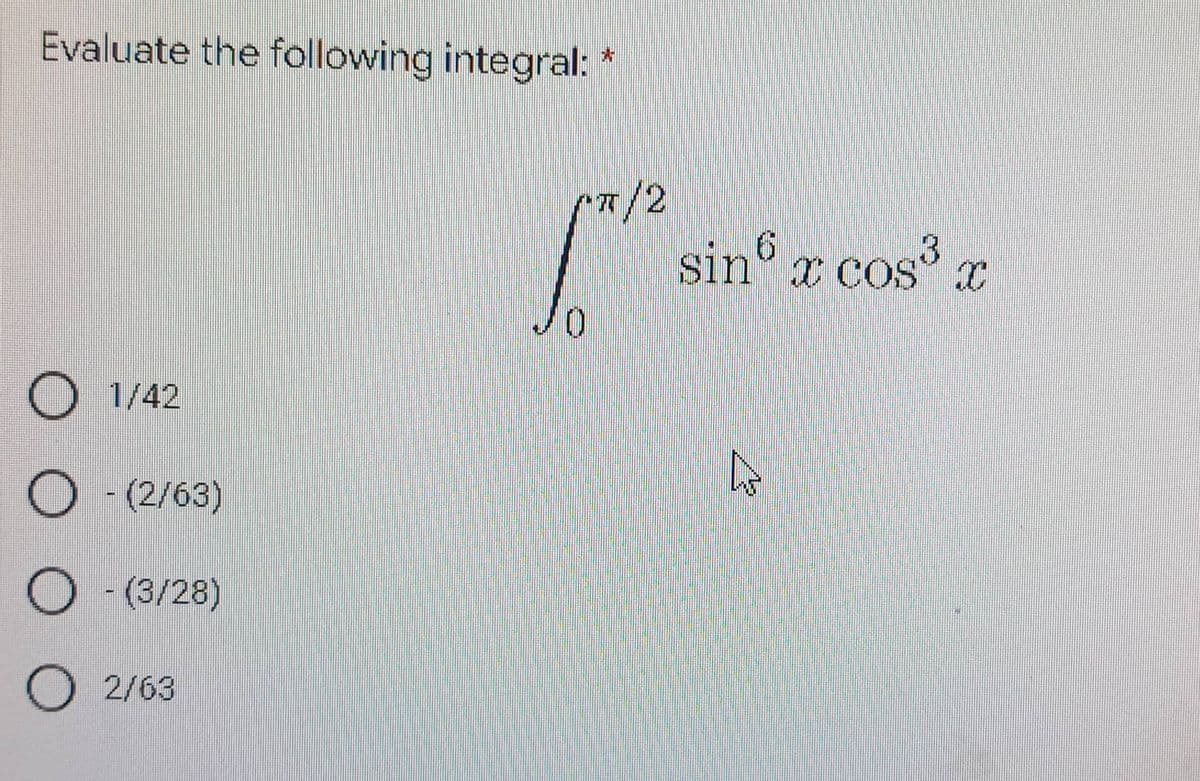Evaluate the following integral:
O 1/42
O - (2/63)
O - (3/28)
O 2/63
"T/2
0
sin6 x cos³ x
W