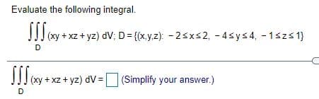 Evaluate the following integral.
JJI (xy + xz + yz) dV; D= {(x,y.z): - 25xs2, - 4sys4, - 1szs1}
D
IIxy + xz+ yz) dV=
(Simplify your answer.)
D
