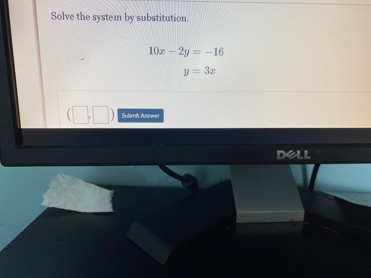 Solve the system by substitution.
10x – 2y = -16
y = 3x
Submit Answer
DELL
