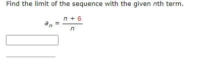 Find the limit of the sequence with the given nth term.
n + 6
n
