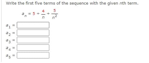 Write the first five terms of the sequence with the given nth term.
4
- +
a = 5
n
az =
a3
=
a5
