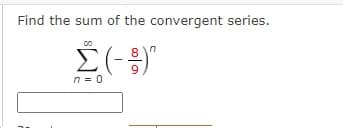 Find the sum of the convergent series.
9
n = 0
