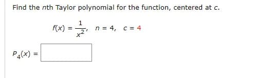 Find the nth Taylor polynomial for the function, centered at c.
f(x)
1
n = 4, c = 4
= -
P4(x) =
