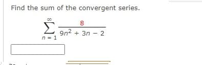 Find the sum of the convergent series.
8
+ 3n - 2
n = 1
