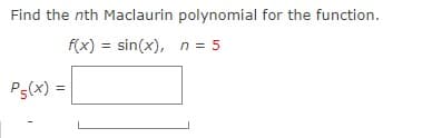 Find the nth Maclaurin polynomial for the function.
f(x) = sin(x), n = 5
P5(x) =
%3D
