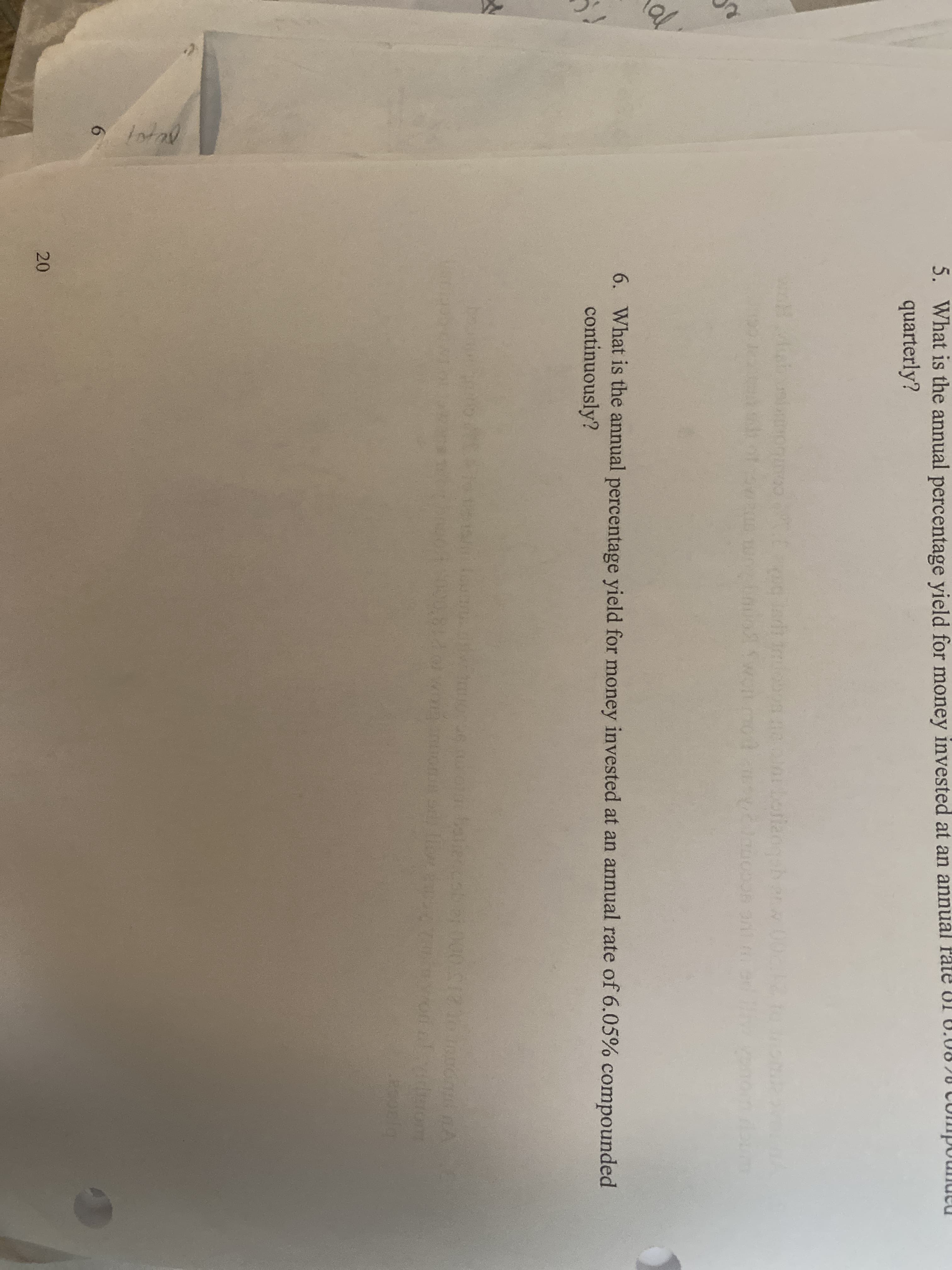 al
Intal
5. What is the annual percentage yield for money invested at an annual fate UI 0.0820 CUmpounutu
quarterly?
0betiangahen.w002
6. What is the annual percentage yield for money invested at an annual rate of 6.05% compounded
continuously?
6.
