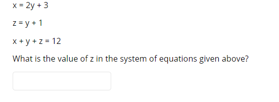 x = 2y + 3
z = y + 1
x + y +z = 12
What is the value of z in the system of equations given above?
