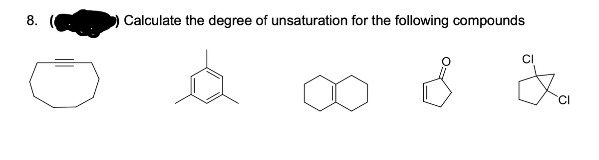 8.
Calculate the degree of unsaturation for the following compounds
CI
'CI
