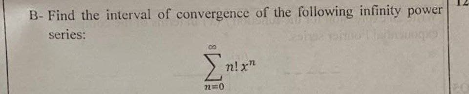 B- Find the interval of convergence of the following infinity power
series:
μας
Σπιχε
n!
12=0