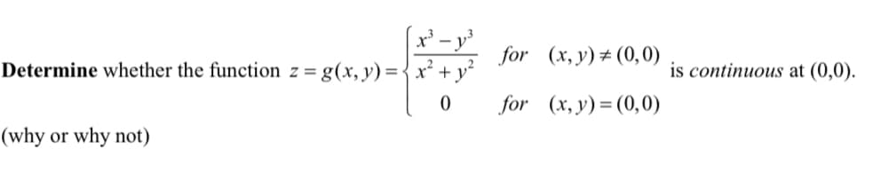 x ³
Determine whether the function z = g(x, y) = x².
0
(why or why not)
for (x, y) = (0,0)
for (x,y)=(0,0)
is continuous at (0,0).