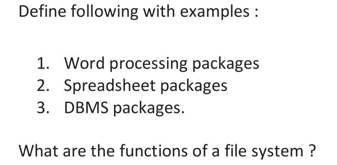 Define following with examples :
1. Word processing packages
2. Spreadsheet packages
3. DBMS packages.
What are the functions of a file system ?
