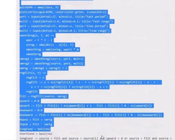 quickEMA - ema(close, 9)
plot (series-quickEMA, color-color.green, linewidth-2)
per - input (defval-27, minval-1, title-"Fast period")
ulti - input (defval-1.6, minval-0.1, title-"Fast range")
per2 - input (defval-55, minval-1, title-"slow period")
ult2 -
input (defval-2, minval-0.1, title-"slow range")
Smoothrng(x, t, ) ->
wper-t 2- 1
avrng - ema(abs (x - x[1]), t)
smoot hrng - ema (avrng, wper)
smoothrng
smrngl - smoothrng(source, per1, multi)
smrng2 - smoothrng(source, per2, mult2)
smrng - (smrng1 + sarng2) / 2
rngfilt(x, r) ->
rngfilt - x
rngfilt :- x > nz (rngfilt[1]) ? x -re nz(rngfilt[1]) ? nz(rngfilt[1]) : x -r :
x +r> nz(rngfilt(1]) ? nz(rngfilt[1]) : x+r
rngfilt
filt - rngfllt(source, srng)
upward- 0.0
upward :- filt > filt[1] ? nz(upward[1]) + 1: filt < filt(1] ? 0 : nz(upward[1])
downward - 0.e
downward :- filt < filt(1] ? nz(dowmward[1]) + 1 : filt > filt(1] ? @ : nz(dowTward[1])
hband- filt surng
Iband - filt- sarng
longCond - bool(na)
shortCond - bool(na)
longCond :- source > filt and source > source[1] akd upward > e or source > filt and source <
