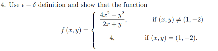 4. Use e – 8 definition and show that the function
4x² – y?
-
if (x, y) # (1, –2)
2x + Y
f (x, y) =
4,
if (z, у) — (1, —2).
