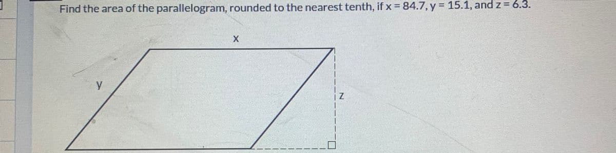 %3D
Find the area of the parallelogram, rounded to the nearest tenth, if x = 84.7, y = 15.1, and z = 6.3.
y
