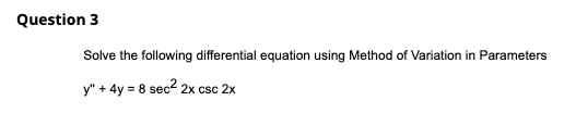 Question 3
Solve the following differential equation using Method of Variation in Parameters
y" + 4y = 8 sec2 2x csc 2x

