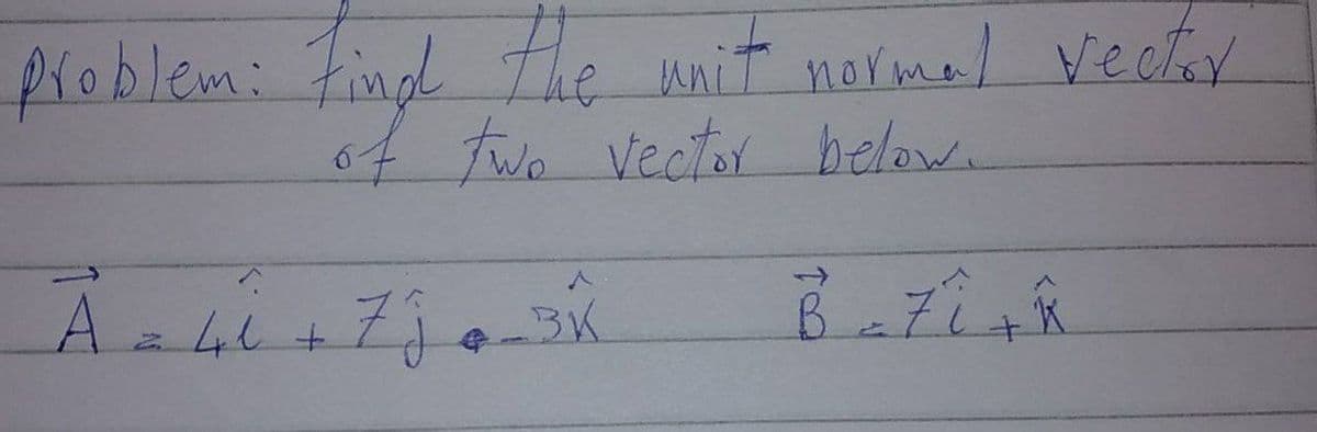 problem: Find the unit normal vector
of two vector below.
A = 41 +
i
ZĴ-3X
3K
Bazi+k