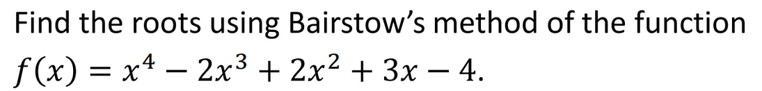 Find the roots using Bairstow's method of the function
f (x) = x4 –
2x3 + 2x2 + 3x – 4.
-
