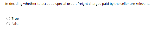 In deciding whether to accept a special order, freight charges paid by the seller are relevant.
True
False
