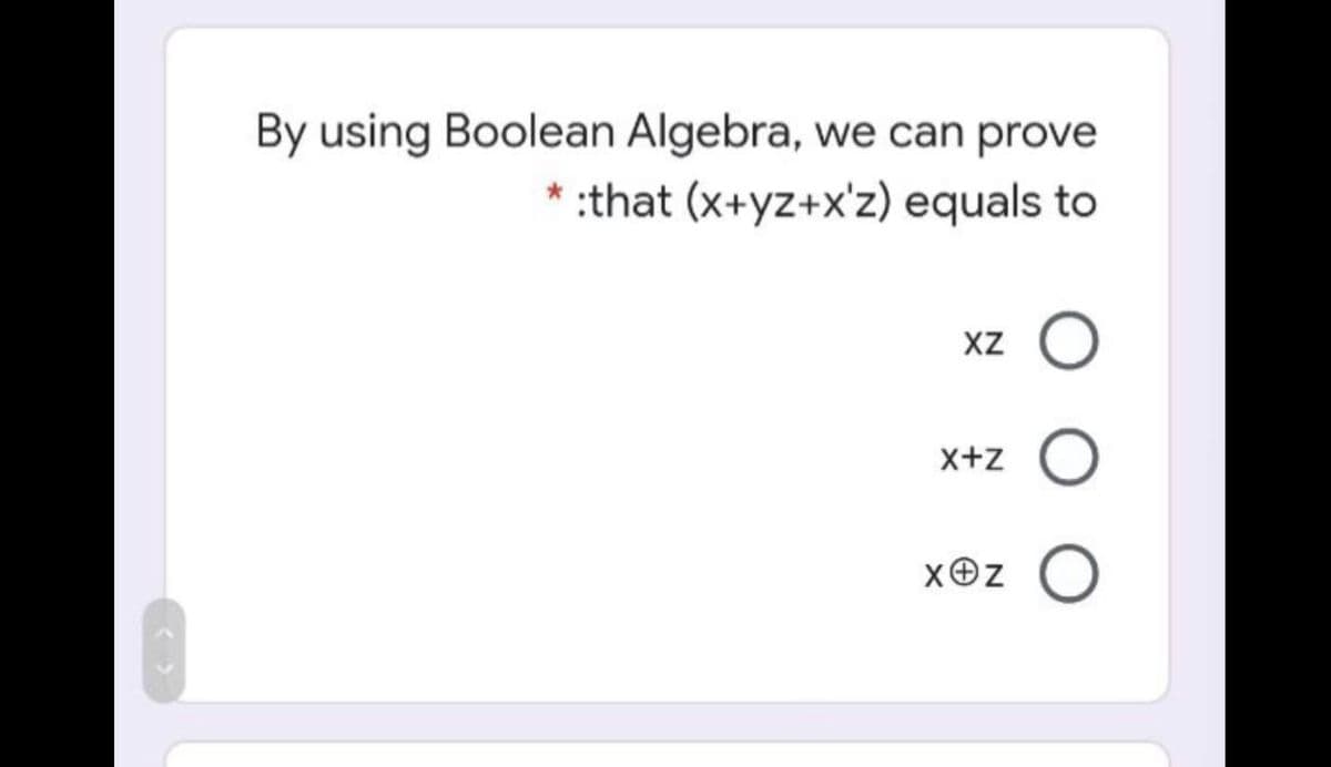 By using Boolean Algebra, we can prove
* :that (x+yz+x'z) equals to
XZ
x+z
