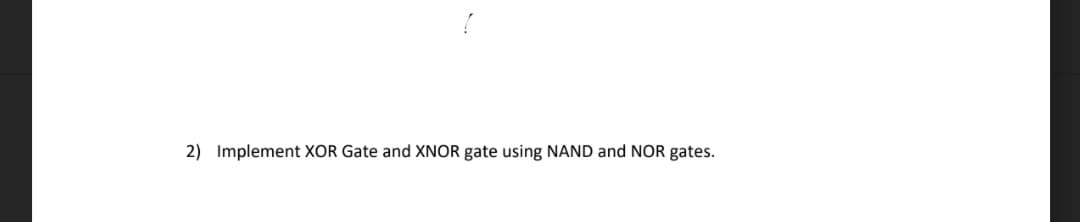 2) Implement XOR Gate and XNOR gate using NAND and NOR gates.
