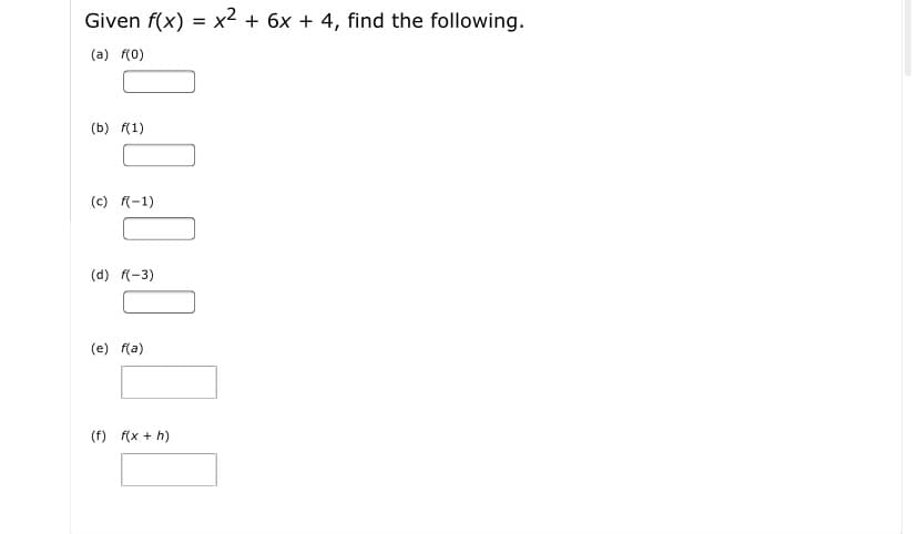 Given f(x) = x² + 6x + 4, find the following.
(a) f(0)
(b) f(1)
(c) (-1)
(d) f(-3)
(e) f(a)
(f) f(x + h)
