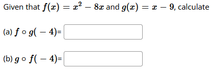 Given that f(x) = x² – 8x and g(x) = x – 9, calculate
(a) ƒ o g( – 4)=|
(b) g o f( – 4)=
