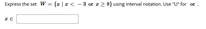 Express the set W = {r |x < - 3 or x > 8} using interval notation. Use "U" for or
