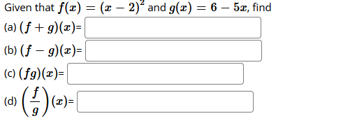 Given that f(x) = (x – 2) and g(x) = 6 – 5x, find
(a) (f + g)(x)=
(b) (f – 9)(x)=
(c) (fg)(x)=
(d)
