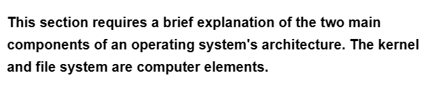 This section requires a brief explanation of the two main
components of an operating system's architecture. The kernel
and file system are computer elements.