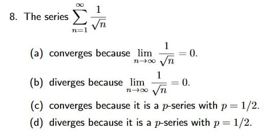 1
The series >
n=1
(a) converges because lim
1
0.
n-00
1
(b) diverges because lim
0.
n-00 Vn
(c) converges because it is a p-series with p = 1/2.
(d) diverges because it is a p-series with p = 1/2.
