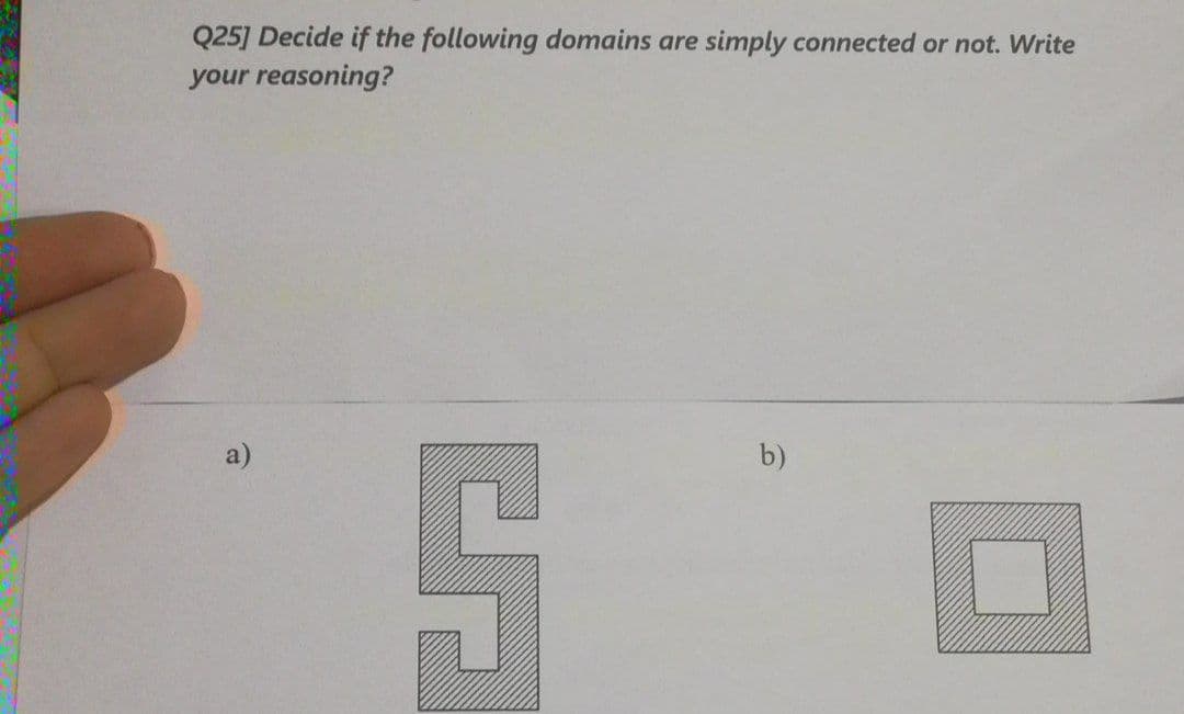Q25] Decide if the following domains are simply connected or not. Write
your reasoning?
a)
b)
