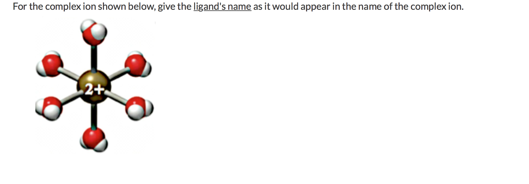 For the complex ion shown below, give the ligand's name as it would appear in the name of the complex ion.
2+
