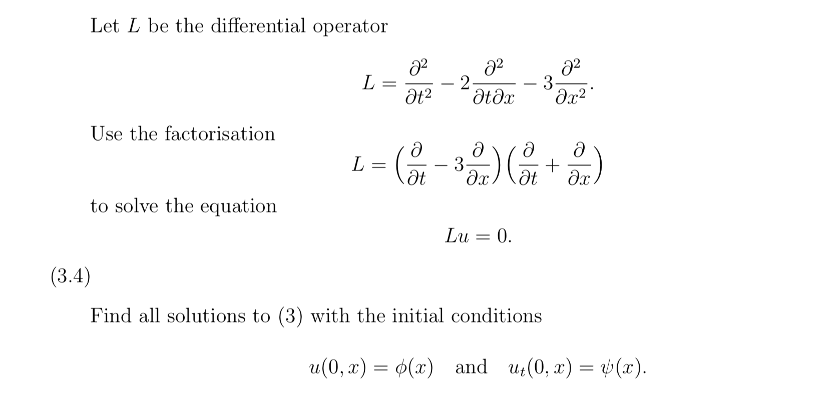 Let L be the differential operator
L =
2
3-
Ətəx
Use the factorisation
L =
3-
Ət
+
-
to solve the equation
Lu
0.
4)
Find all solutions to (3) with the initial conditions
и (0, а) — Ф(х) and u(0, z) %3D (х).
