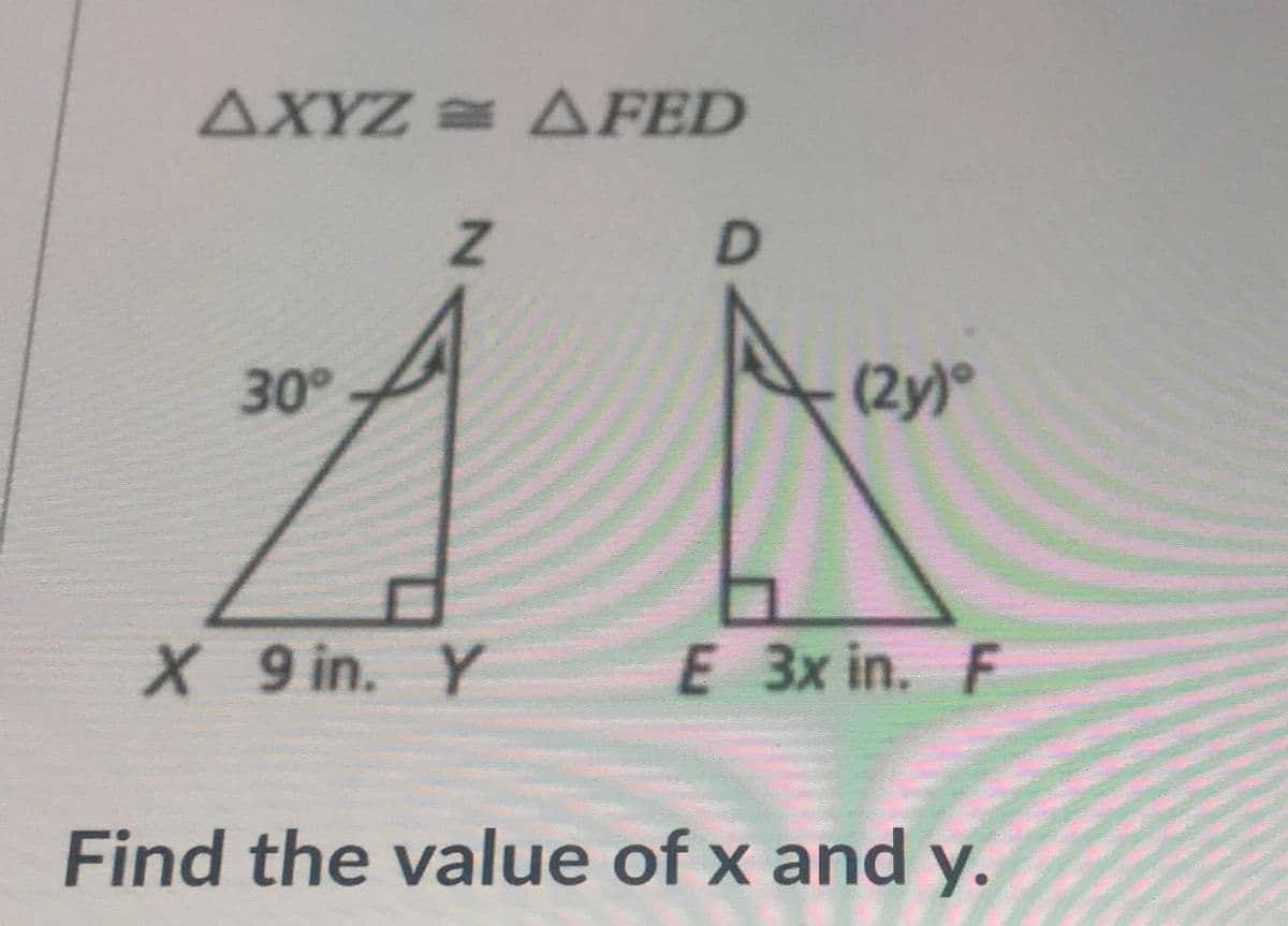 ΔΧΥΖ ΔΡΕD
30
(2y)°
X 9 in. Y
E 3x in. F
Find the value of x and y.

