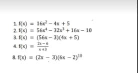 1. f(x) = 16x - 4x +5
2. f(x) = 56x - 32x + 16x - 10
3. f(к) %3D (56х- 3)(4x + 5)
%3D
%3D
2x-6
4. f(x) =
%3D
x+3
8. f(x) = (2x - 3)(6x - 2)10
