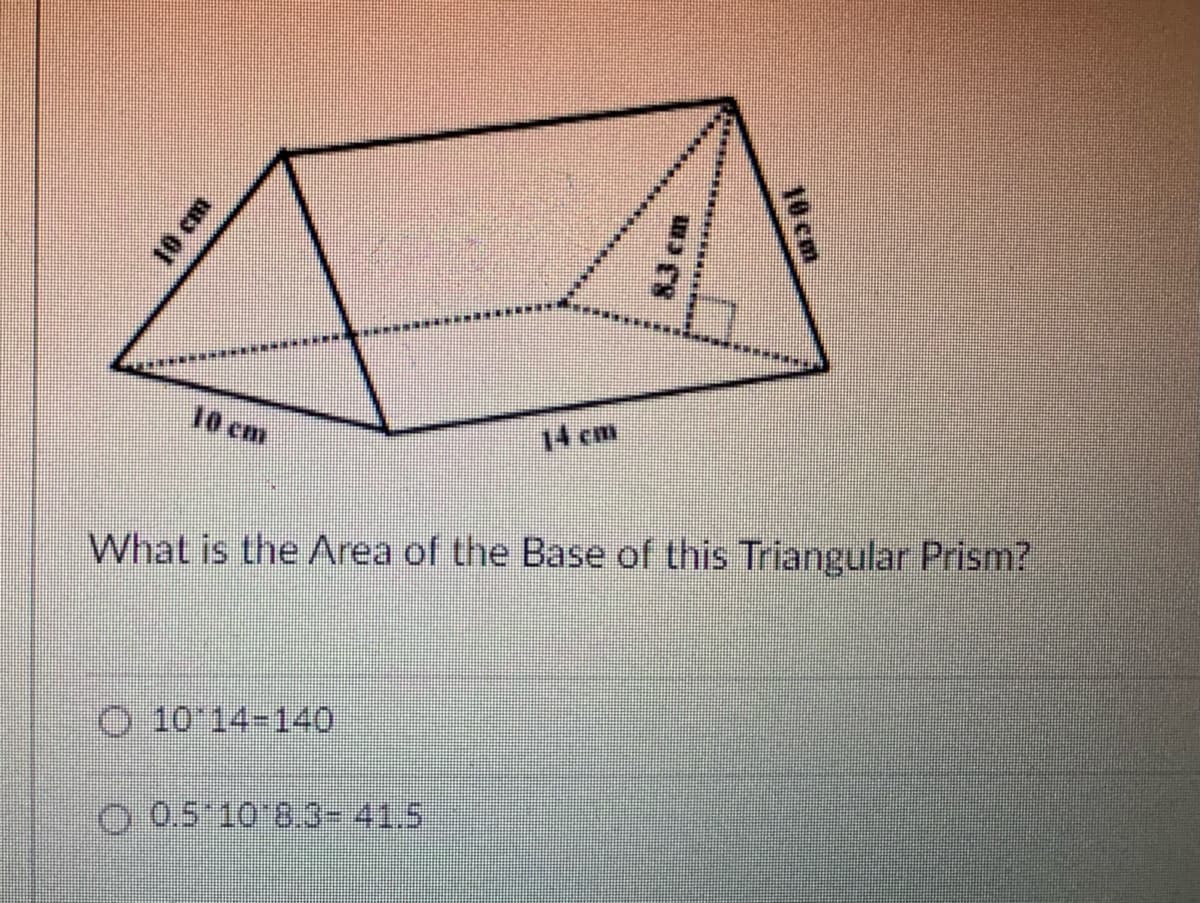 10 cm
14 cm
What is the Area of the Base of this Triangular Prism?
O 10 14-140
0 05 10 8.3-41.5
16 cm

