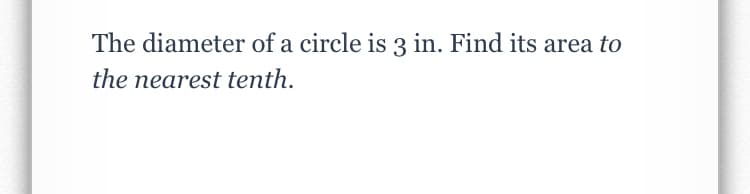 The diameter of a circle is 3 in. Find its area to
the nearest tenth.
