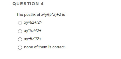 QUESTION 4
The postfix of x^y/(5*z)+2 is
ху^52+/2^
О ху'522+
ху^52"/2+
none of them is correct
