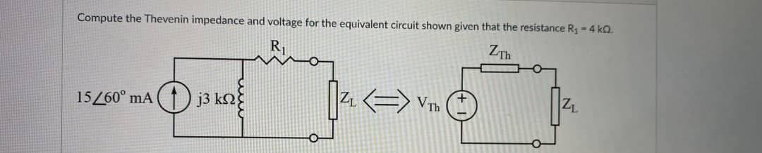 Compute the Thevenin impedance and voltage for the equivalent circuit shown given that the resistance R₁ = 4 kQ.
ZTh
15/60° mA j3 km2
ZL
VTh
ZL