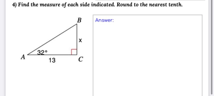 4) Find the measure of each side indicated. Round to the earest tenth.
B
Answer:
32°
A
13
