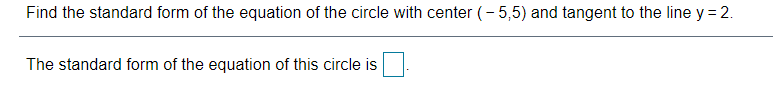 Find the standard form of the equation of the circle with center (- 5,5) and tangent to the line y = 2.
The standard form of the equation of this circle is
