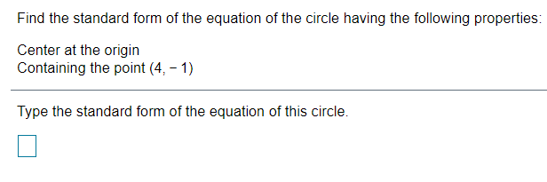 Find the standard form of the equation of the circle having the following properties:
Center at the origin
Containing the point (4, – 1)
Type the standard form of the equation of this circle.

