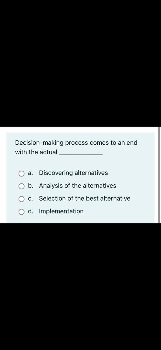 Decision-making process comes to an end
with the actual
O a. Discovering alternatives
O b. Analysis of the alternatives
c. Selection of the best alternative
O d. Implementation
