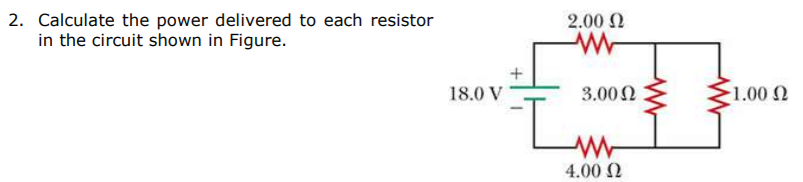 Calculate the power delivered to each resistor
in the circuit shown in Figure.
2.00 N
18.0 V
3.00N
1.00
Lm
